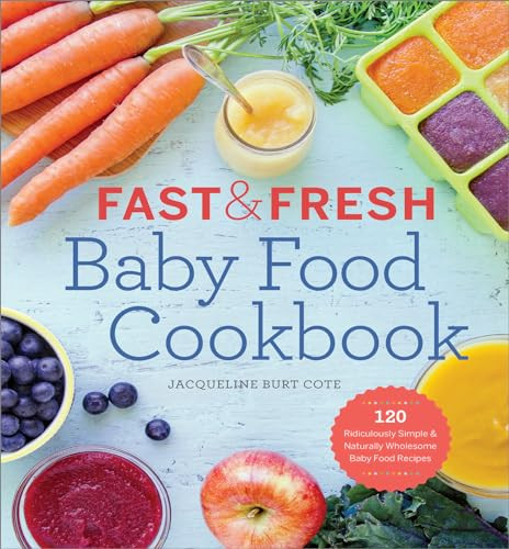 Fast & Fresh Baby Food Cookbook (120 Ridiculously Simple and Naturally Wholesome Baby Food Recipes) by Jacqueline Burt Cote, 9781623154714