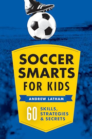 Soccer Smarts for Kids (60 Skills, Strategies, and Secrets) by Andrew Latham, 9781623156909