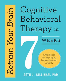Retrain Your Brain: Cognitive Behavioral Therapy in 7 Weeks (A Workbook for Managing Depression and Anxiety) by Seth J. Gillihan PhD, 9781623157807