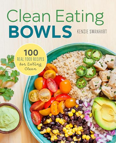 Clean Eating Bowls (100 Real Food Recipes for Eating Clean) by Kenzie Swanhart, 9781623157869