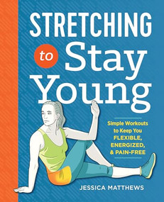 Stretching to Stay Young (Simple Workouts to Keep You Flexible, Energized, and Pain Free) by Jessica Matthews, 9781623158064