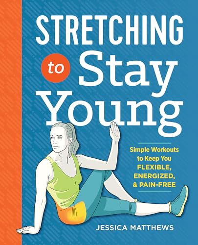 Stretching to Stay Young (Simple Workouts to Keep You Flexible, Energized, and Pain Free) by Jessica Matthews, 9781623158064