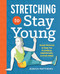 Stretching to Stay Young (Simple Workouts to Keep You Flexible, Energized, and Pain Free) by Jessica Matthews, 9781623158064