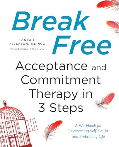 Break Free: Acceptance and Commitment Therapy in 3 Steps (A Workbook for Overcoming Self-Doubt and Embracing Life) by Tanya J. Peterson MS, NCC, Shawn E. Verdin M.A., 9781623158200