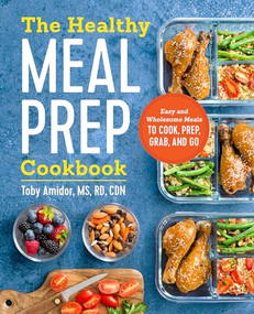 The Healthy Meal Prep Cookbook (Easy and Wholesome Meals to Cook, Prep, Grab, and Go) by Toby Amidor MS, RD, CDN, 9781623159443