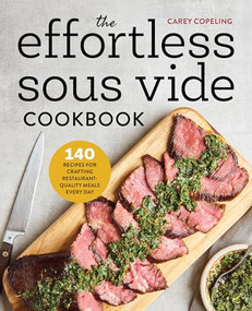 The Effortless Sous Vide Cookbook (140 Recipes for Crafting Restaurant-Quality Meals Every Day) by Carey Copeling, 9781623159818