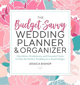 The Budget-Savvy Wedding Planner & Organizer (Checklists, Worksheets, and Essential Tools to Plan the Perfect Wedding on a Small Budget) by Jessica Bishop, 9781623159856