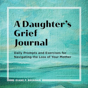 A Daughter's Grief Journal (Daily Prompts and Exercises for Navigating the Loss of Your Mother) by Diane Brennan, 9781638070580
