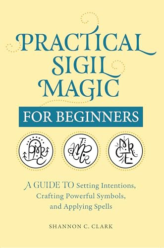 Practical Sigil Magic for Beginners (A Guide to Setting Intentions, Crafting Powerful Symbols, and Applying Spells) by Shannon C. Clark, 9781638070740