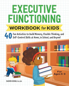 Executive Functioning Workbook for Kids (40 Fun Activities to Build Memory, Flexible Thinking, and Self-Control Skills at Home, in School, and Beyond) by Dr. Sharon Grand PhD, BCN, 9781638070863
