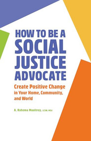 How to Be A Social Justice Advocate (Create Positive Change in Your Home, Community, and World) by A. Rahema Mooltrey LCSW, MEd, 9781638071099