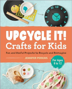 Upcycle It Crafts for Kids ages 8-12 (Fun and Useful Projects to Recycle and Reimagine) by Jennifer Perkins, 9781638071327