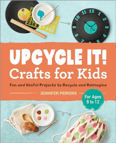 Upcycle It Crafts for Kids ages 8-12 (Fun and Useful Projects to Recycle and Reimagine) by Jennifer Perkins, 9781638071327