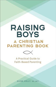 Raising Boys: A Christian Parenting Book (A Practical Guide to Faith-Based Parenting) by Quinn Kelly MS, LMFT, 9781638072089