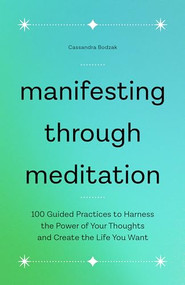 Manifesting Through Meditation (100 Guided Practices to Harness the Power of Your Thoughts and Create the Life You Want) by Cassandra Bodzak, 9781638073000