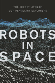 Robots in Space (The Secret Lives of Our Planetary Explorers) by Ezzy Pearson, 9780750990899