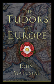The Tudors and Europe by John Matusiak, 9780750991872