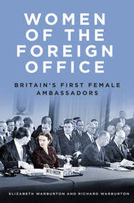 Women of the Foreign Office (Britain's First Female Ambassadors) by Elizabeth Warburton, Richard Warburton, 9780750993005