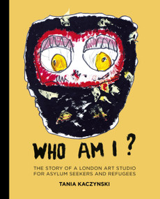 Who Am I? (The Story of a London Art Studio for Asylum Seekers and Refugees) by Tania Kaczynski, 9780750993012