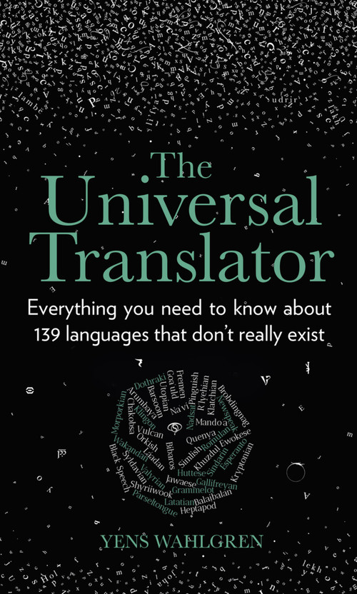 The Universal Translator (Everything You Need to Know about 139 Languages that Don't Really Exist) by Yens Wahlgren, 9780750993203