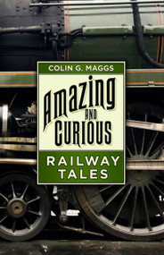 Amazing and Curious Railway Tales by Colin G. Maggs, 9780750994316