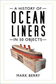 A History of Ocean Liners in 50 Objects by Mark Berry, 9780750994323