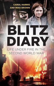 Blitz Diary (Life Under Fire in the Second World War) by Carol Harris, Mike Brown, 9780750994873