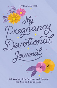 My Pregnancy Devotional Journal (40 Weeks of Reflection and Prayer for You and Your Baby) by Kytia L'amour, 9781638073765