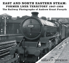 Steam in the East and North East (The Railway Photographs of Andrew Grant Forsyth) by Brian Dickson, 9780750998543