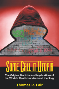 Some Call it Utopia (The Origins, Doctrine and Implications of the World's Most Misunderstood Ideology) by Thomas R. Fair, 9780935437645