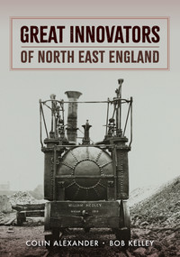 Great Innovators of North East England by Colin Alexander, Bob Kelley, 9781398109346