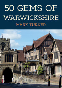 50 Gems of Warwickshire (The History & Heritage of the Most Iconic Places) by Mark Turner, 9781398110373