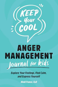 Keep Your Cool: Anger Management Journal for Kids (Explore Your Feelings, Find Calm, and Express Yourself) by Hiedi France EdD, 9781638074946
