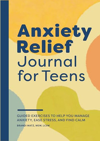 Anxiety Relief Journal for Teens (Guided Exercises to Help You Manage Anxiety, Ease Stress, and Find Calm) by Brandi Matz MSW, LCSW, 9781638075004