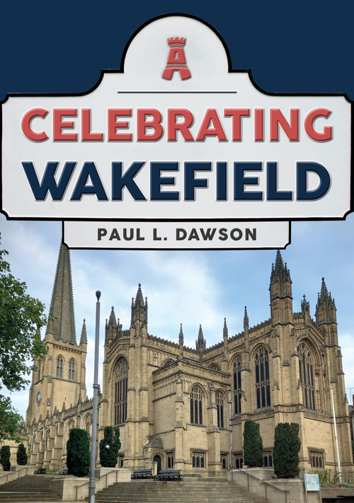 Celebrating Wakefield by Paul L. Dawson, 9781398113497