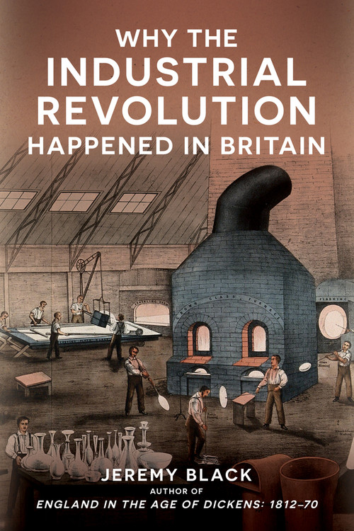Why the Industrial Revolution Happened in Britain by Jeremy Black, 9781398114494