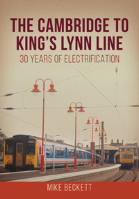 The Cambridge to King's Lynn Line (30 Years of Electrification) by Mike Beckett, 9781398115583