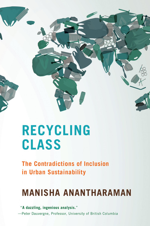 Recycling Class (The Contradictions of Inclusion in Urban Sustainability) by Manisha Anantharaman, 9780262546973