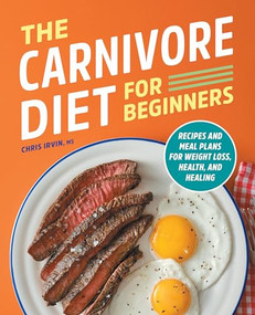 The Carnivore Diet for Beginners (Recipes and Meal Plans for Weight Loss, Health, and Healing) by Chris Irvin MS, 9781638079217