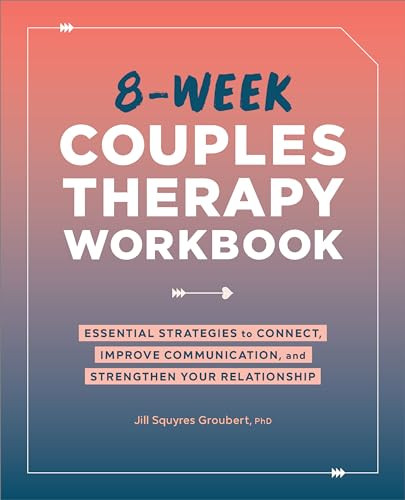 8-Week Couples Therapy Workbook (Essential Strategies to Connect, Improve Communication, and Strengthen Your Relationship) by Jill Squyres Groubert PhD, 9781638079484