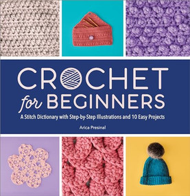 Crochet for Beginners (A Stitch Dictionary with Step-by-Step Illustrations and 10 Easy Projects) by Arica Presinal, 9781638079514