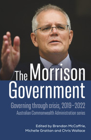 The Morrison Government (Governing through crisis, 2019-2022) by Brendan McCaffrie, Michelle Grattan, Chris Wallace, 9781742237886