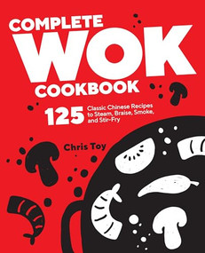 Complete Wok Cookbook (125 Classic Chinese Recipes to Steam, Braise, Smoke, and Stir-Fry) by Chris Toy, 9781638780618
