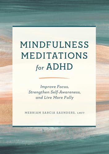 Mindfulness Meditations for ADHD (Improve Focus, Strengthen Self-Awareness, and Live More Fully) by Merriam Sarcia Saunders LMFT, 9781638780861