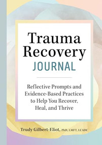 Trauma Recovery Journal (Reflective Prompts and Evidence-Based Practices to Help You Recover, Heal, and Thrive) by Trudy Gilbert-Eliot PhD, LMFT, LCADC, 9781638781066