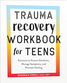 Trauma Recovery Workbook for Teens (Exercises to Process Emotions, Manage Symptoms and Promote Healing) by Deborah Vinall PsyD, LMFT, 9781638781073