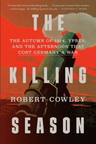 The Killing Season (The Autumn of 1914, Ypres, and the Afternoon That Cost Germany a War) by Robert Cowley, 9781400068524