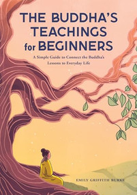 The Buddha's Teachings for Beginners (A Simple Guide to Connect the Buddha's Lessons to Everyday Life) by Emily Griffith Burke, 9781638781097