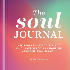 The Soul Journal (Inspiring Prompts to Reflect, Find Inner Peace, and Nourish Your Spiritual Growth) by Sophia Godkin PhD, 9781638781219