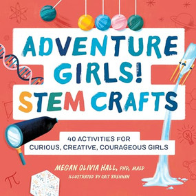 Adventure Girls! STEM Crafts (40 Activities for Curious, Creative, Courageous Girls) by Dr. Megan Olivia Hall PhD, MEd, 9781638781479
